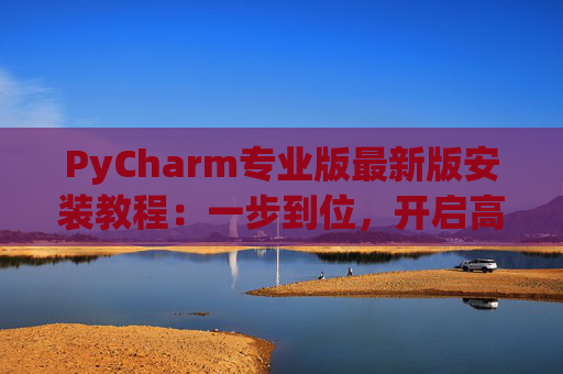 PyCharm专业版最新版安装教程：一步到位，开启高效Python开发之旅