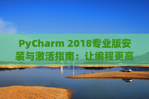 PyCharm 2018专业版安装与激活指南：让编程更高效